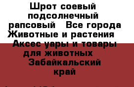 Шрот соевый, подсолнечный, рапсовый - Все города Животные и растения » Аксесcуары и товары для животных   . Забайкальский край